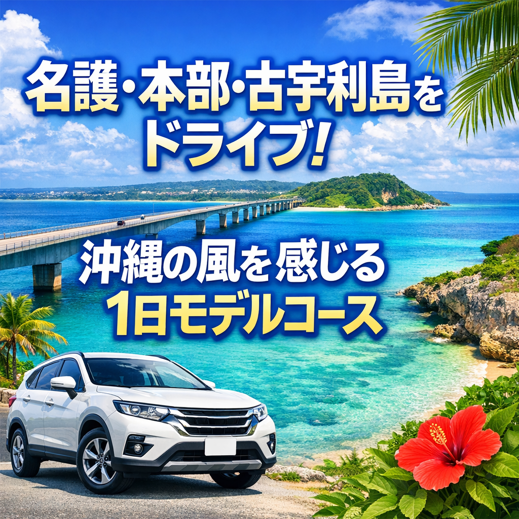 名護・本部・古宇利島をドライブ！沖縄の風を感じる1日モデルコース